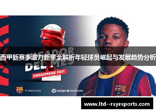 西甲新赛季潜力新星全解析年轻球员崛起与发展趋势分析
