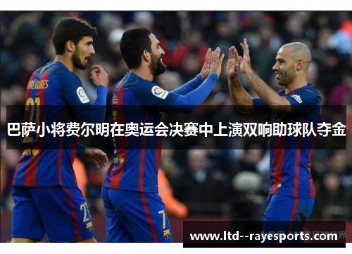 巴萨小将费尔明在奥运会决赛中上演双响助球队夺金