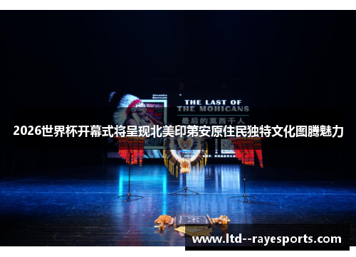 2026世界杯开幕式将呈现北美印第安原住民独特文化图腾魅力