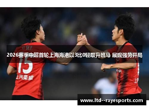 2026赛季中超首轮上海海港以3比0轻取升班马 展现强势开局