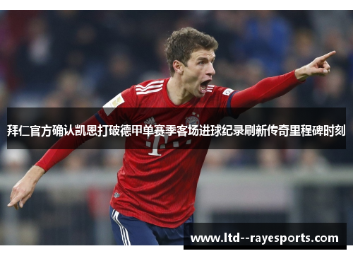 拜仁官方确认凯恩打破德甲单赛季客场进球纪录刷新传奇里程碑时刻