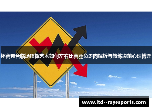 杯赛舞台临场指挥艺术如何左右比赛胜负走向解析与教练决策心理博弈