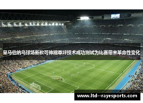 皇马伯纳乌球场新款可伸缩草坪技术成功测试为比赛带来革命性变化